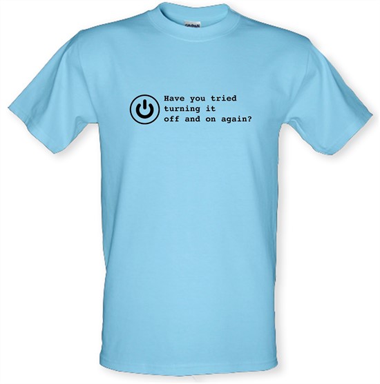 Have You Tried Turning It Off And On Again? t-shirts